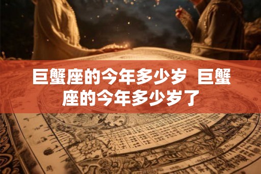 巨蟹座的今年多少岁  巨蟹座的今年多少岁了