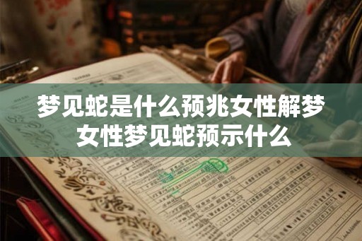 梦见蛇是什么预兆女性解梦 女性梦见蛇预示什么