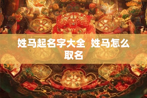 姓马起名字大全  姓马怎么取名