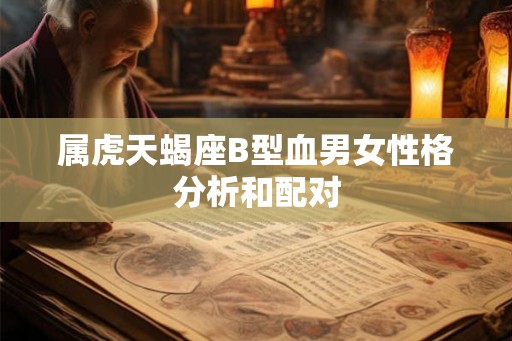 属虎天蝎座B型血男女性格分析和配对