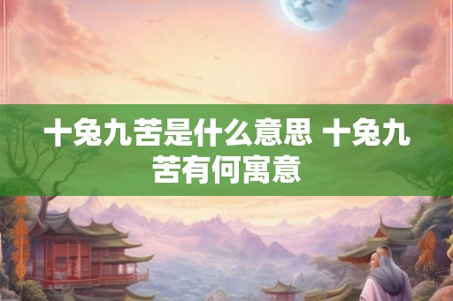 十兔九苦是什么意思 十兔九苦有何寓意