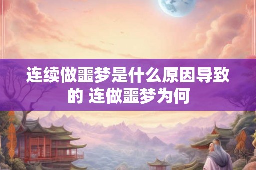 连续做噩梦是什么原因导致的 连做噩梦为何