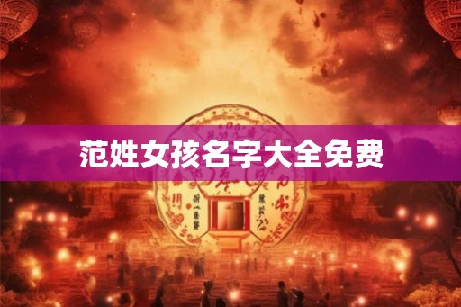 范姓女孩名字大全免费 范姓女孩名字大全免费