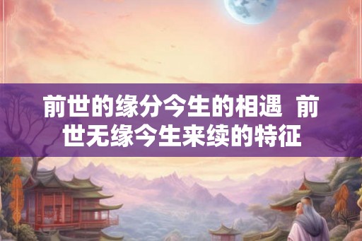 前世的缘分今生的相遇  前世无缘今生来续的特征