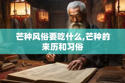 芒种风俗要吃什么,芒种的来历和习俗