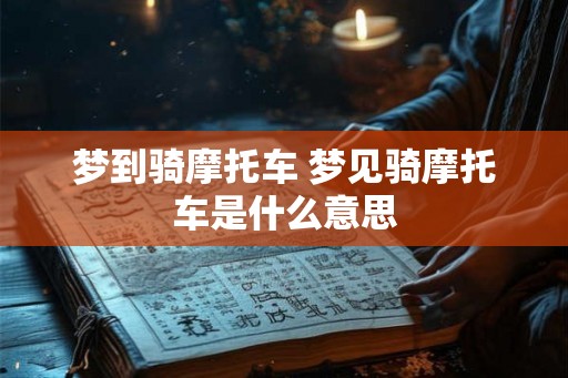 梦到骑摩托车 梦见骑摩托车是什么意思