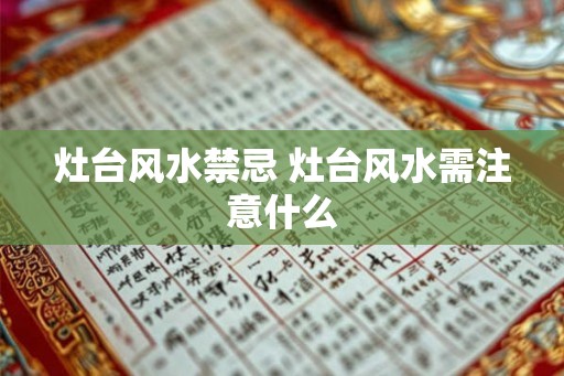 灶台风水禁忌 灶台风水需注意什么 灶台风水禁忌 灶台风水需注意什么