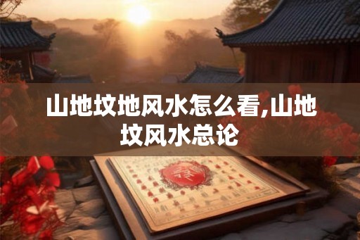 山地坟地风水怎么看,山地坟风水总论