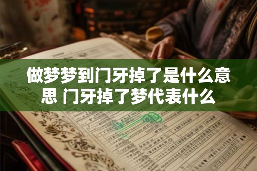 做梦梦到门牙掉了是什么意思 门牙掉了梦代表什么 做梦梦到门牙掉了是什么意思 门牙掉了梦代表什么