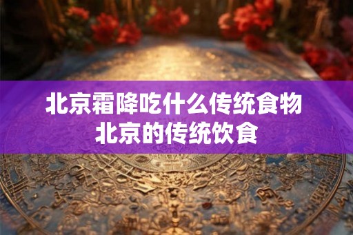 北京霜降吃什么传统食物 北京的传统饮食