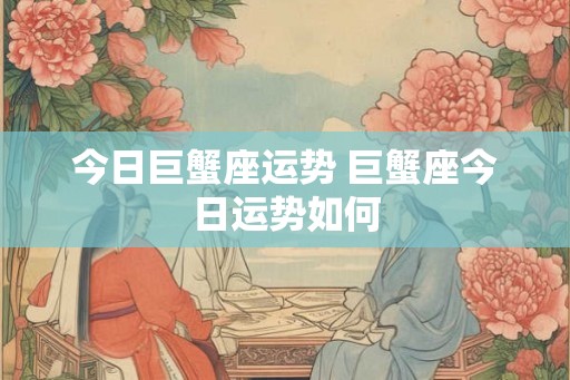 今日巨蟹座运势 巨蟹座今日运势如何