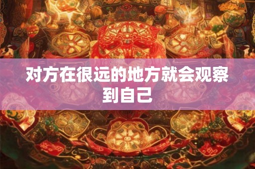 对方在很远的地方就会观察到自己 对方在很远的地方就会观察到自己