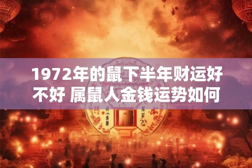 1972年的鼠下半年财运好不好 属鼠人金钱运势如何