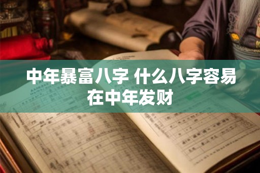 中年暴富八字 什么八字容易在中年发财