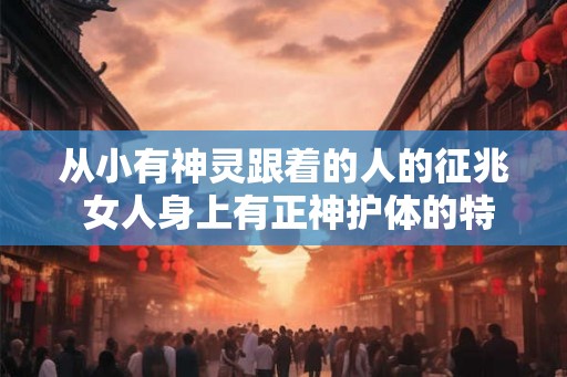 从小有神灵跟着的人的征兆 女人身上有正神护体的特征