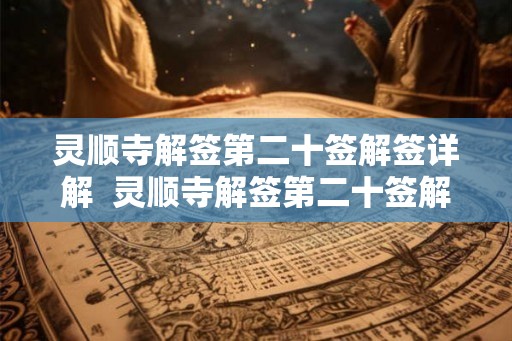 灵顺寺解签第二十签解签详解  灵顺寺解签第二十签解签详解