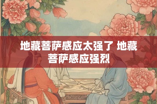 地藏菩萨感应太强了 地藏菩萨感应强烈