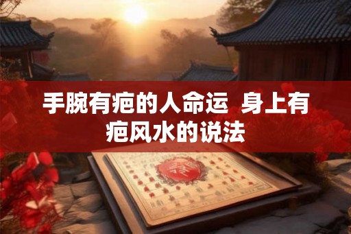 手腕有疤的人命运  身上有疤风水的说法