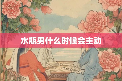 水瓶男什么时候会主动