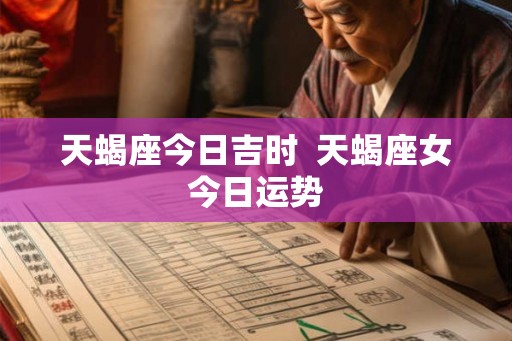 天蝎座今日吉时  天蝎座女今日运势