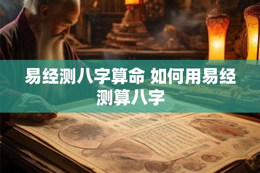 易经测八字算命 如何用易经测算八字