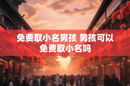 免费取小名男孩 男孩可以免费取小名吗
