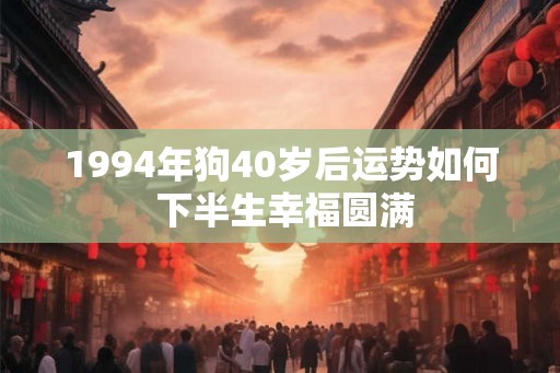 1994年狗40岁后运势如何 下半生幸福圆满