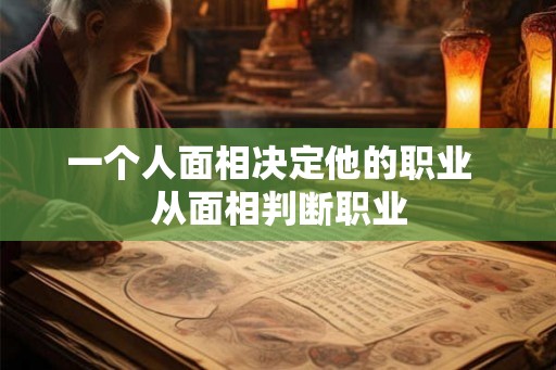 一个人面相决定他的职业  从面相判断职业
