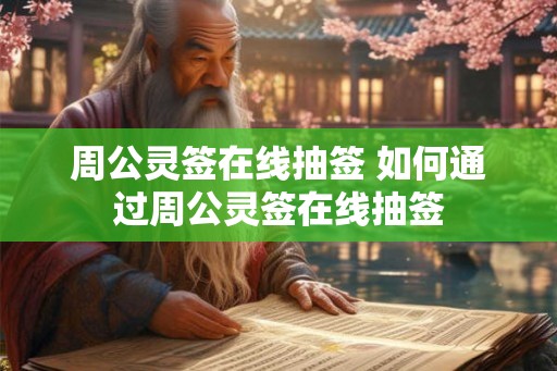周公灵签在线抽签 如何通过周公灵签在线抽签 周公灵签在线抽签 如何通过周公灵签在线抽签