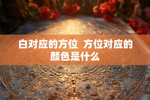 白对应的方位  方位对应的颜色是什么