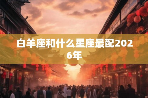 白羊座和什么星座最配2026年