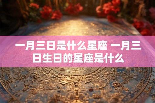 一月三日是什么星座 一月三日生日的星座是什么