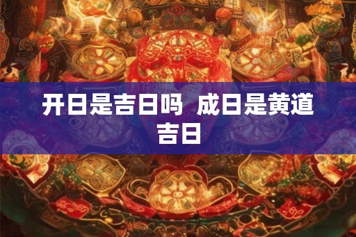 开日是吉日吗  成日是黄道吉日