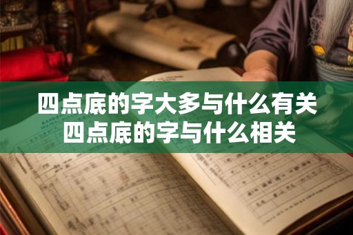 四点底的字大多与什么有关 四点底的字与什么相关