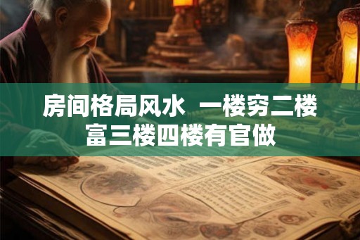 房间格局风水 一楼穷二楼富三楼四楼有官做 房间格局风水 一楼穷二楼富三楼四楼有官做