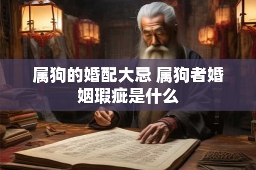 属狗的婚配大忌 属狗者婚姻瑕疵是什么