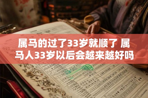 属马的过了33岁就顺了 属马人33岁以后会越来越好吗