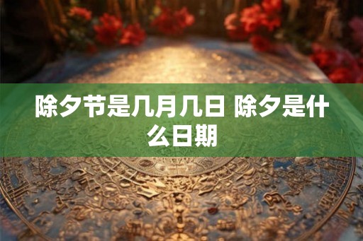 除夕节是几月几日 除夕是什么日期