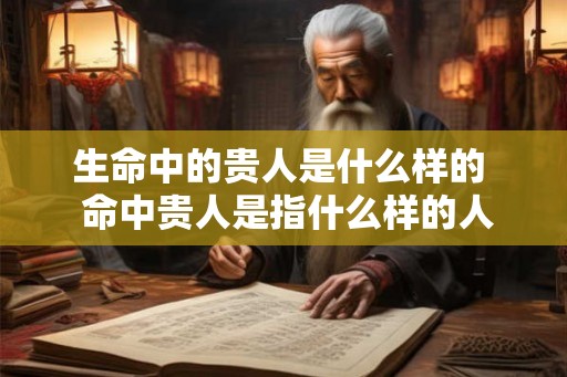 生命中的贵人是什么样的  命中贵人是指什么样的人