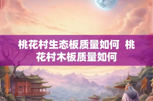 桃花村生态板质量如何  桃花村木板质量如何
