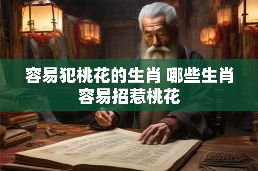 容易犯桃花的生肖 哪些生肖容易招惹桃花