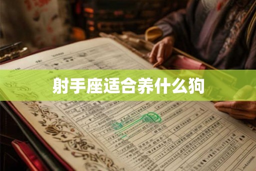 射手座适合养什么狗 射手座适合养什么狗