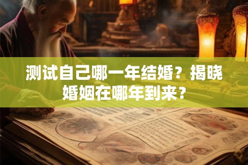测试自己哪一年结婚?揭晓婚姻在哪年到来? 测试自己哪一年结婚?揭晓婚姻在哪年到来?