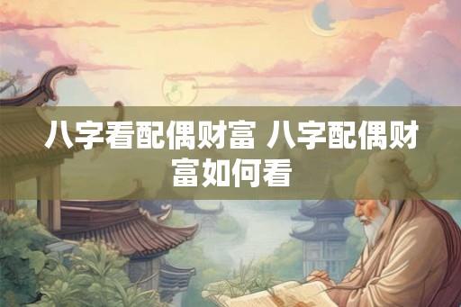 八字看配偶财富 八字配偶财富如何看