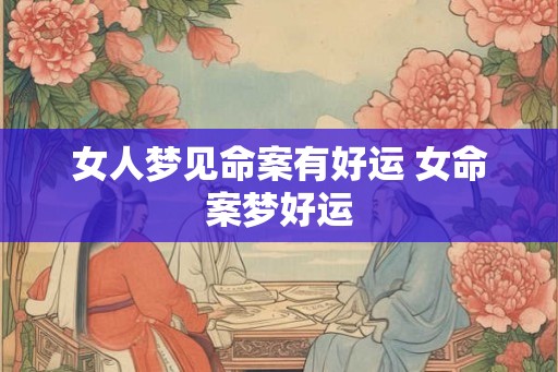 女人梦见命案有好运 女命案梦好运
