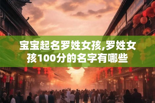 宝宝起名罗姓女孩,罗姓女孩100分的名字有哪些 宝宝起名罗姓女孩,罗姓女孩100分的名字有哪些