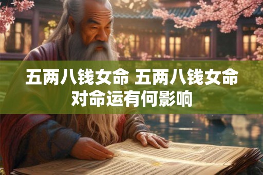 五两八钱女命 五两八钱女命对命运有何影响