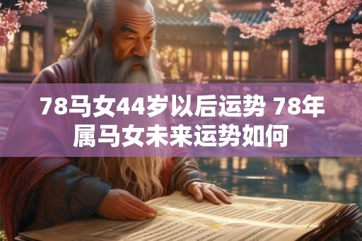 78马女44岁以后运势 78年属马女未来运势如何