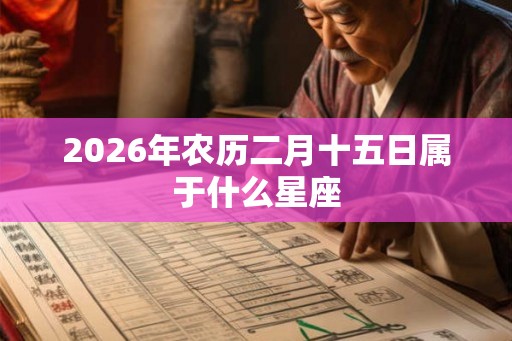 2026年农历二月十五日属于什么星座