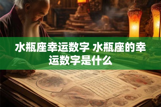 水瓶座幸运数字 水瓶座的幸运数字是什么 水瓶座幸运数字 水瓶座的幸运数字是什么